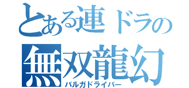 とある連ドラの無双龍幻（バルガドライバー）