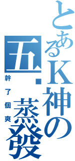 とあるＫ神の五单蒸發（幹了個爽）