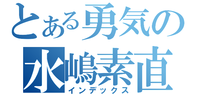 とある勇気の水嶋素直（インデックス）