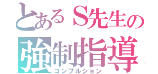 とあるＳ先生の強制指導（コンプルション）