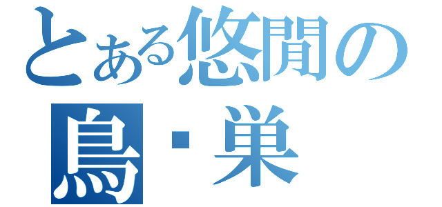 とある悠閒の鳥˙巣（）