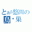 とある悠閒の鳥˙巣（）