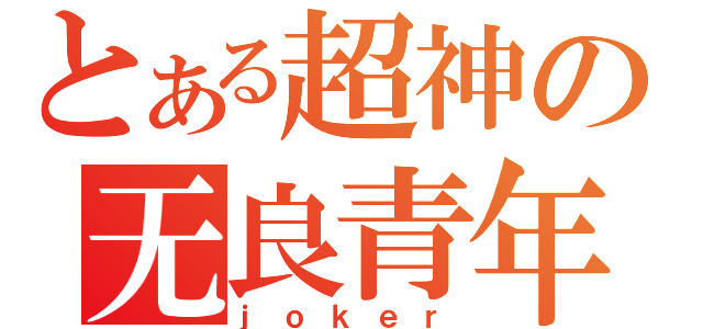 とある超神の无良青年（ｊｏｋｅｒ）