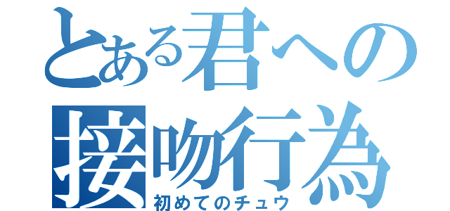 とある君への接吻行為（初めてのチュウ）