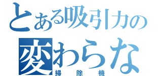 とある吸引力の変わらない（掃除機）