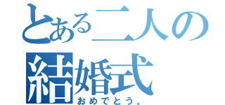 とある二人の結婚式　（おめでとう。）