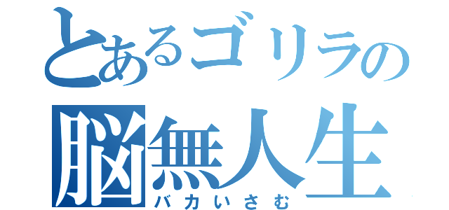 とあるゴリラの脳無人生（バカいさむ）