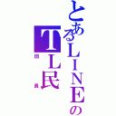 とあるＬＩＮＥのＴＬ民（団長）