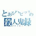 とあるハピツリの殺人鬼録（フリッピー）