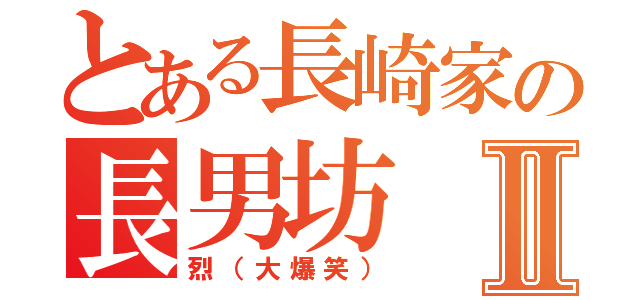 とある長崎家の長男坊Ⅱ（烈（大爆笑））