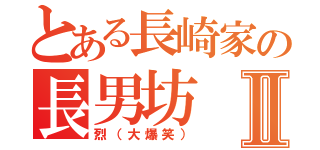 とある長崎家の長男坊Ⅱ（烈（大爆笑））