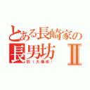 とある長崎家の長男坊Ⅱ（烈（大爆笑））