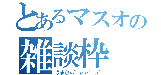 とあるマスオの雑談枠（うまひぃ゛ぃぃ゛ぃ゛）