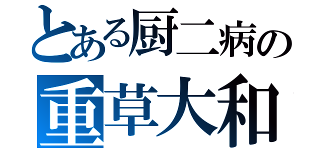 とある厨二病の重草大和（）