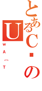 とあるＣ䏯のＵ（ｗＡ［Ｔ）