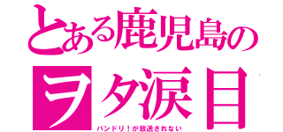 とある鹿児島のヲタ涙目（バンドリ！が放送されない）