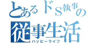 とあるドＳ執事の従事生活（ハッピーライフ）