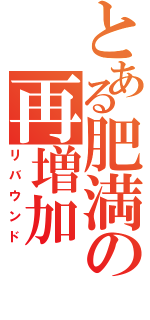 とある肥満の再増加（リバウンド）