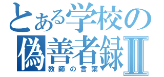 とある学校の偽善者録Ⅱ（教師の言葉）