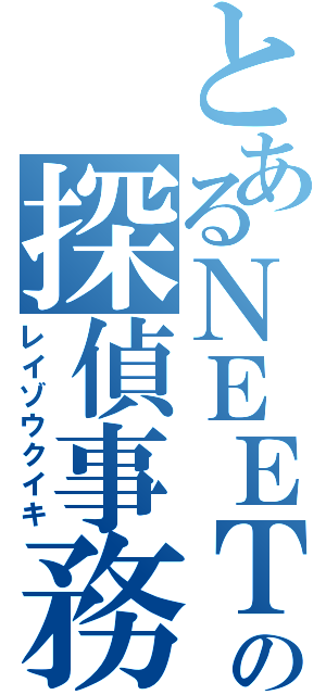 とあるＮＥＥＴの探偵事務所（レイゾウクイキ）