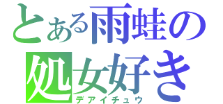 とある雨蛙の処女好き（デアイチュウ）