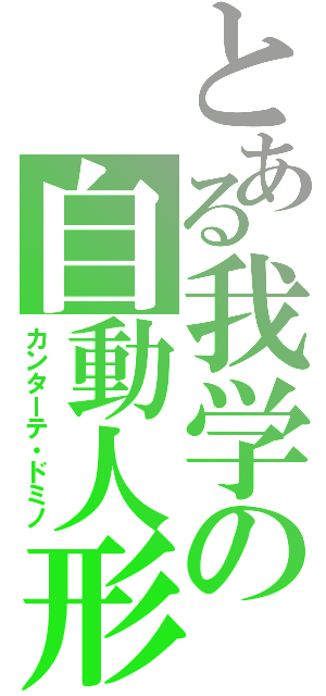 とある我学の自動人形（カンターテ・ドミノ）