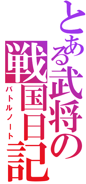 とある武将の戦国日記（バトルノート）