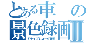 とある車の景色録画Ⅱ（ドライブレコーダ録画）