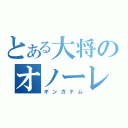 とある大将のオノーレ（ギンガナム）