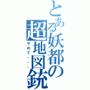 とある妖都の超地図銃（やめて。。。）