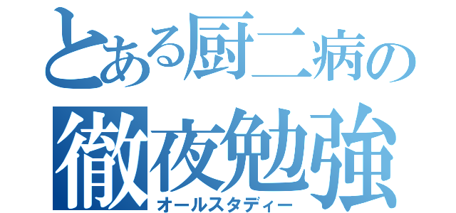 とある厨二病の徹夜勉強（オールスタディー）