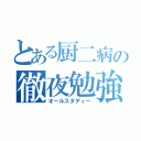 とある厨二病の徹夜勉強（オールスタディー）