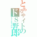 とあるサイトのドＳ野郎（ちゃむちゃむｗ）