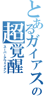 とあるガイアスラの超覚醒（スーパーアウェイクン）