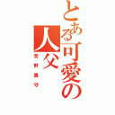 とある可愛の人父（宮野真守）