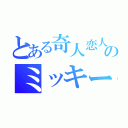 とある奇人恋人のミッキー（）