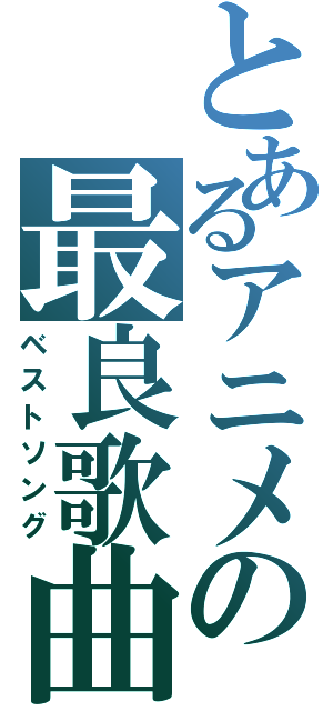 とあるアニメの最良歌曲（ベストソング）
