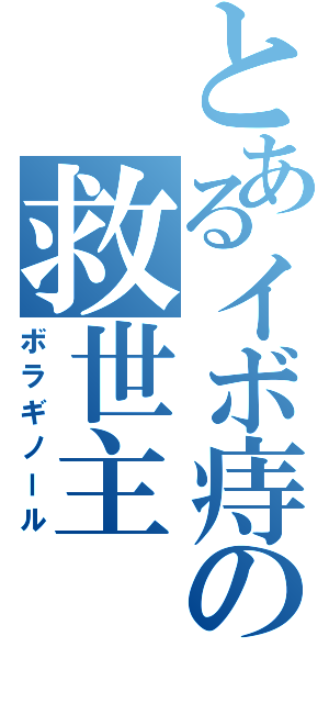 とあるイボ痔の救世主（ボラギノール）