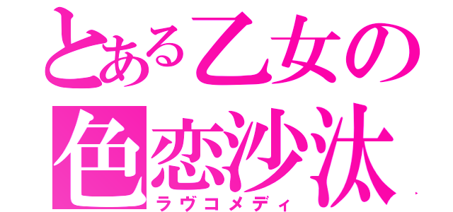 とある乙女の色恋沙汰（ラヴコメディ）