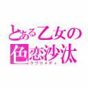 とある乙女の色恋沙汰（ラヴコメディ）