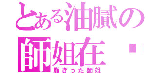 とある油膩の師姐在哪裡（脂ぎった師姐）