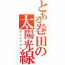 とある巻田の太陽光線（サンシャイン）