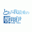 とある我最愛の鄭翔伊（不知道你的想法）