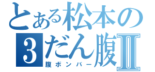 とある松本の３だん腹Ⅱ（腹ボンバー）