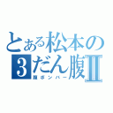 とある松本の３だん腹Ⅱ（腹ボンバー）