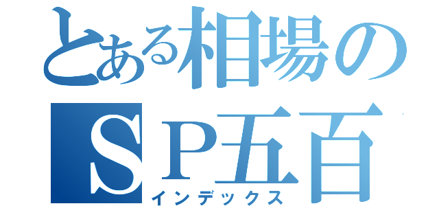 とある相場のＳＰ五百（インデックス）