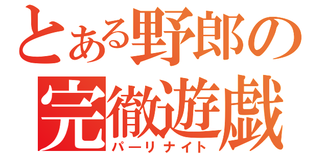 とある野郎の完徹遊戯（パ―リナイト）