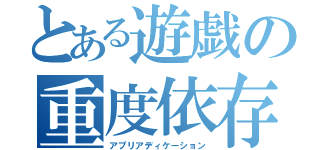 とある遊戯の重度依存（アプリアディケーション）