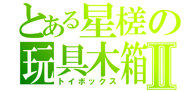 とある星槎の玩具木箱Ⅱ（トイボックス）