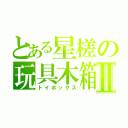 とある星槎の玩具木箱Ⅱ（トイボックス）